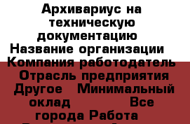 Архивариус на техническую документацию › Название организации ­ Компания-работодатель › Отрасль предприятия ­ Другое › Минимальный оклад ­ 18 000 - Все города Работа » Вакансии   . Адыгея респ.